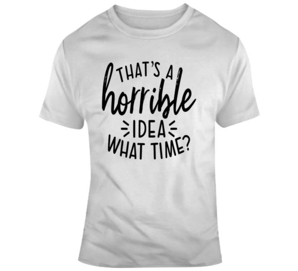 thats a horrible idea what time funny t-shirt great party tee cool gift tshirt, White;black
thats a horrible idea what time funny t-shirt great party tee cool gift tshirt, White;black