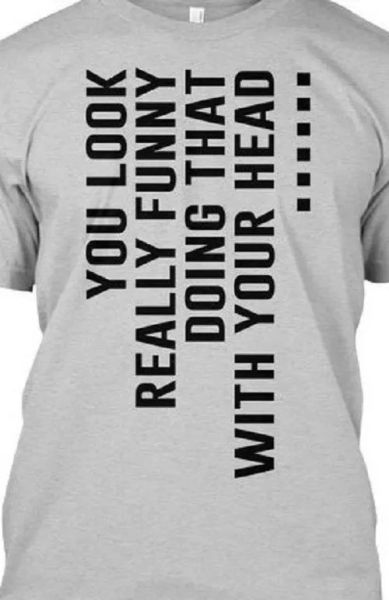 you look really funny doing that with your head t shirt tee gift sideways, White;black
you look really funny doing that with your head t shirt tee gift sideways, White;black