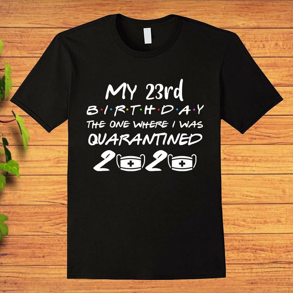 my 23rd birthday in 2020 the one where i was quarantine shirt t-shirt, White;black 
my 23rd birthday in 2020 the one where i was quarantine shirt t-shirt, White;black