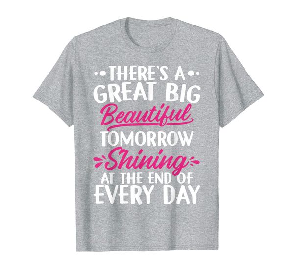 there's a great big beautiful tomorrow funny gift t-shirt, White;black 
there's a great big beautiful tomorrow funny gift t-shirt, White;black