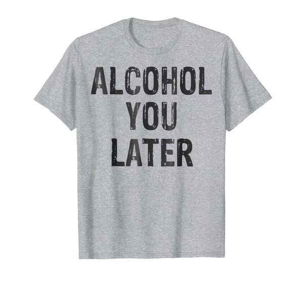 alcohol you later drinking party beer funny t-shirt, White;black 
alcohol you later drinking party beer funny t-shirt, White;black