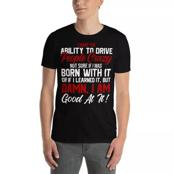 i have the ability to drive crazy people not sure if i was born with it shirt, White;black