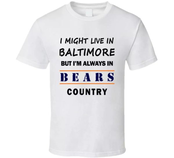 I Might Live In Baltimore But Im Always In Bears Country T Shirt Chicago Fan Tee, White;black
I Might Live In Baltimore But Im Always In Bears Country T Shirt Chicago Fan Tee, White;black