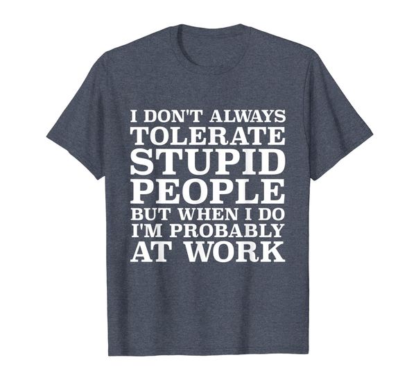 I Don't Always Tolerate Stupid People Work Gift For Coworker T-Shirt, Mainly pictures
I Don't Always Tolerate Stupid People Work Gift For Coworker T-Shirt, Mainly pictures