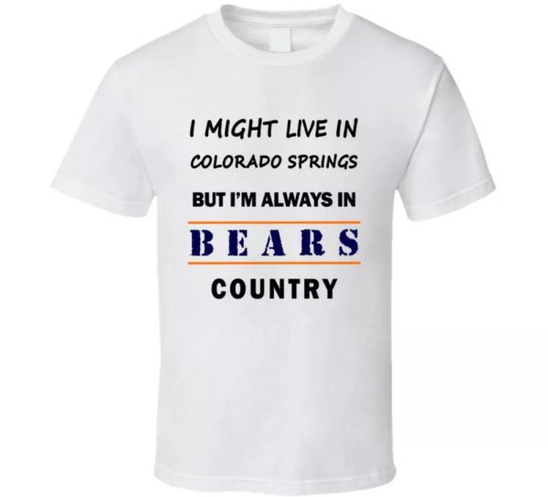 I Might Live In Colorado Springs But Im Always In Bears Country T Shirt Chicago, White;black
I Might Live In Colorado Springs But Im Always In Bears Country T Shirt Chicago, White;black