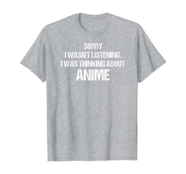 sorry i wasn't listening i was thinking about anime t-shirt, White;black 
sorry i wasn't listening i was thinking about anime t-shirt, White;black