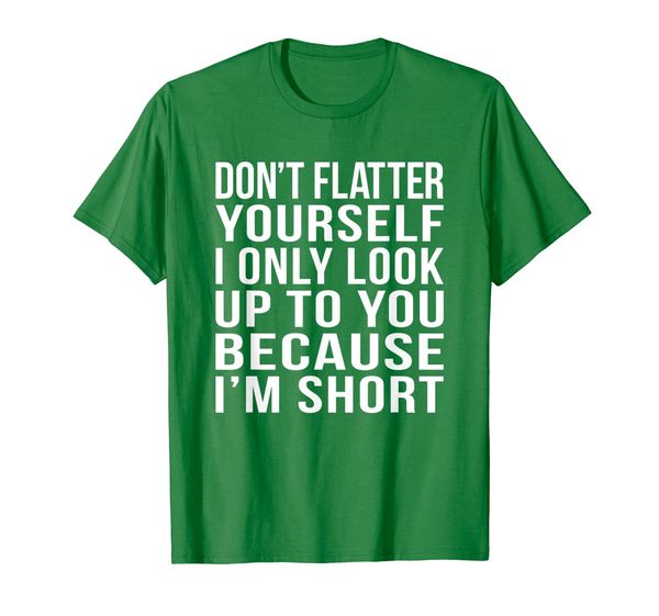 Don't Flatter Yourself Only Look Up To You Because I'm Short T-Shirt, Mainly pictures
Don't Flatter Yourself Only Look Up To You Because I'm Short T-Shirt, Mainly pictures