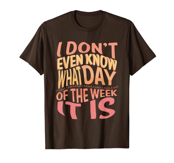 

I don't even know what day of the week it is shirt, Mainly pictures