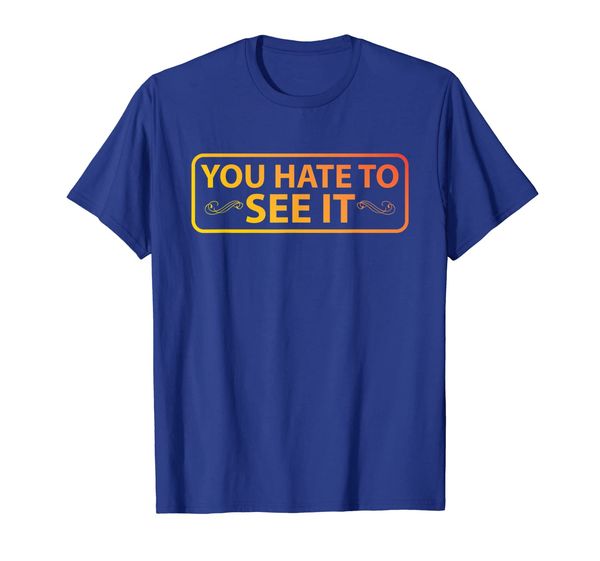 You Hate To See It T-Shirt, Mainly pictures