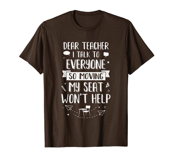 dear teacher i talk to everyone so moving my seat t-shirt, White;black
dear teacher i talk to everyone so moving my seat t-shirt, White;black