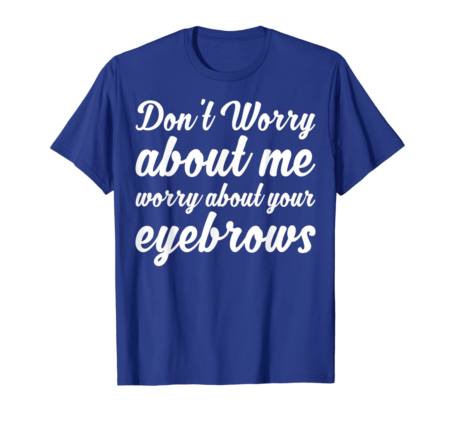 don't worry about me worry about your eyebrows shirt, White;black