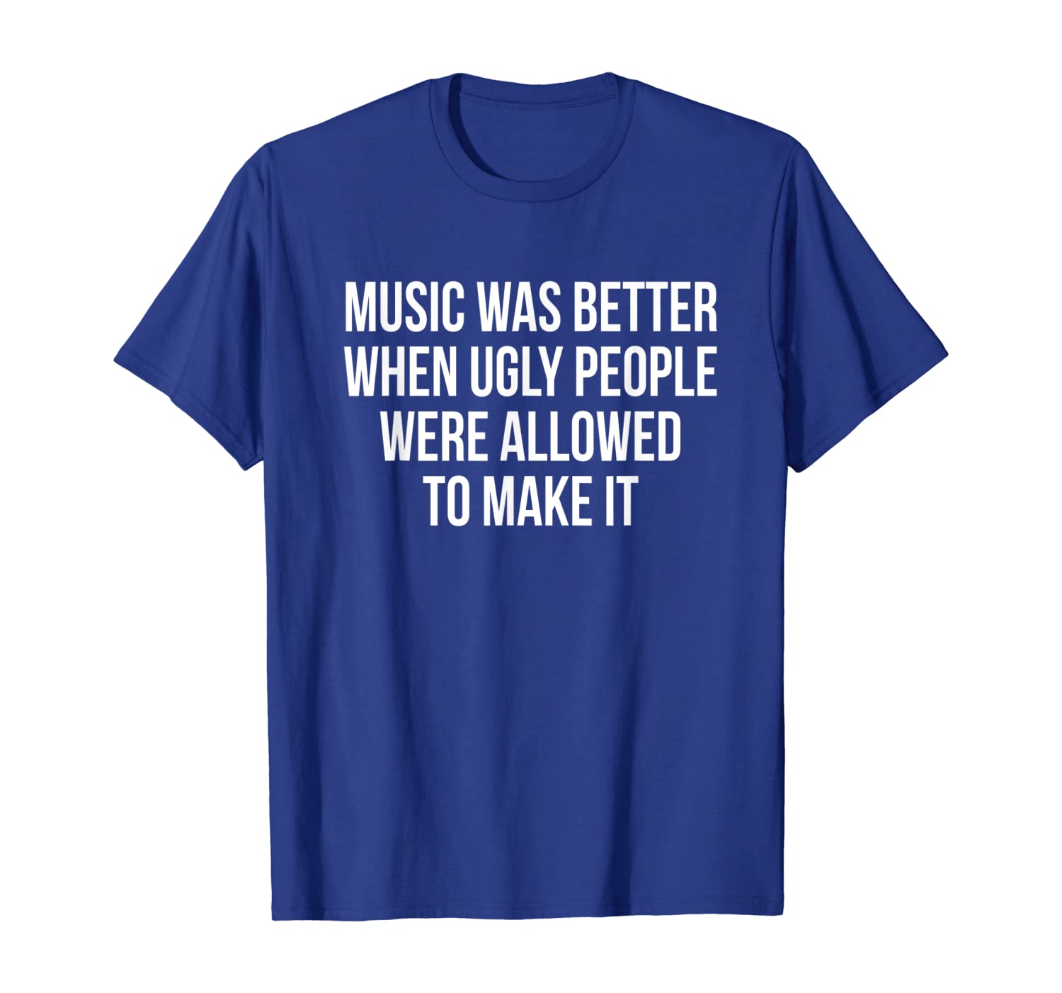

Music was better when ugly people were allowed to make it T-Shirt, White;black