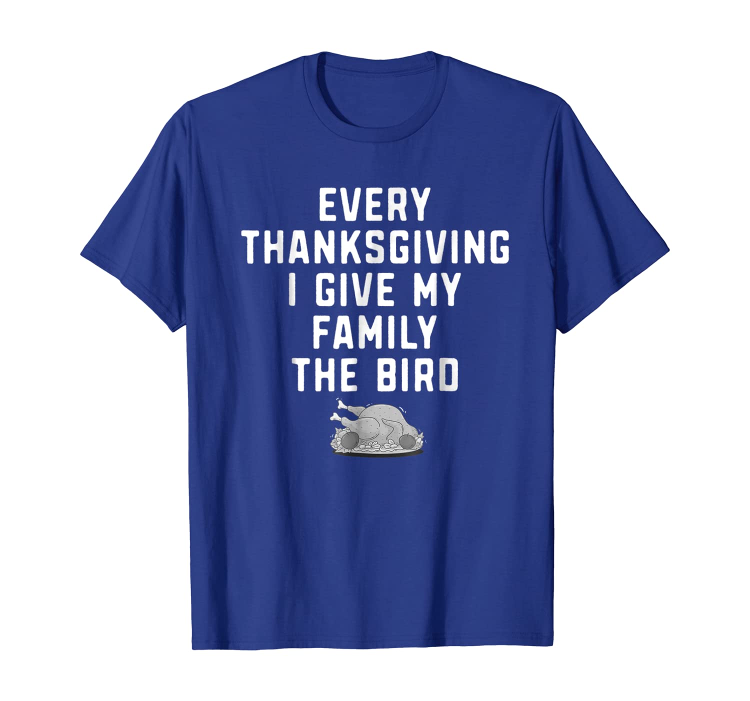 Every Thanksgiving I Give My Family T-Shirt Funny The Bird, White;black
