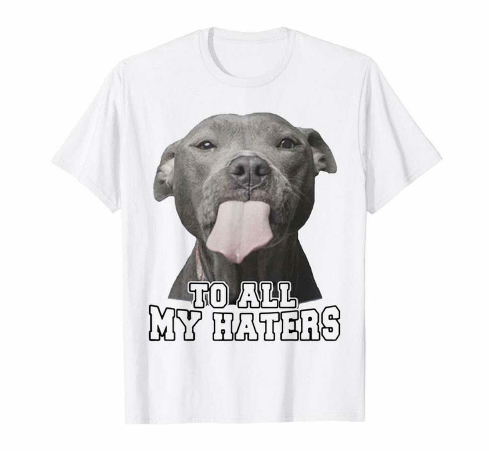 R1 Funny Pitbull Dog Face To All My Haters Animal Pet White T-shirt, White;black