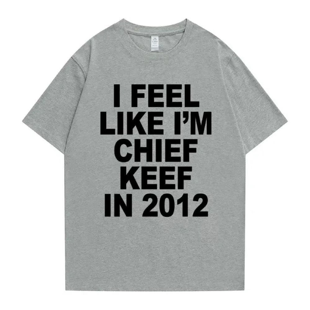 Men's T Shirts I Feel Like I'm Chief Keef In 2012 Graphic Print Tshirt Male Funny Rap T-shirt Men Women Hip Hop Oversized 70244