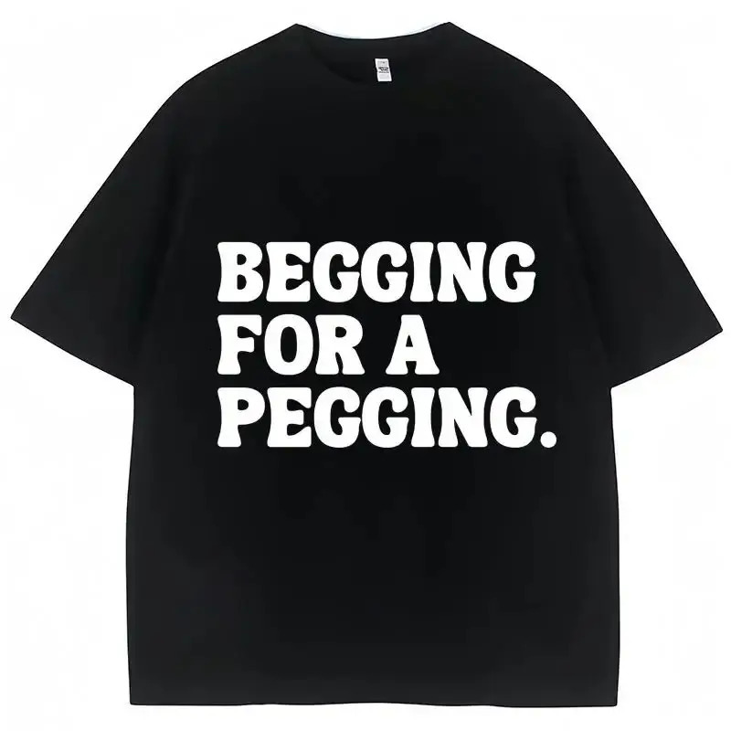 Funny Letter Print T-shirt Begging for A Pegging Tops Y2k Cotton Oversized Casual Tops Spring Summer T Shirts Streetwear Unisex 260304