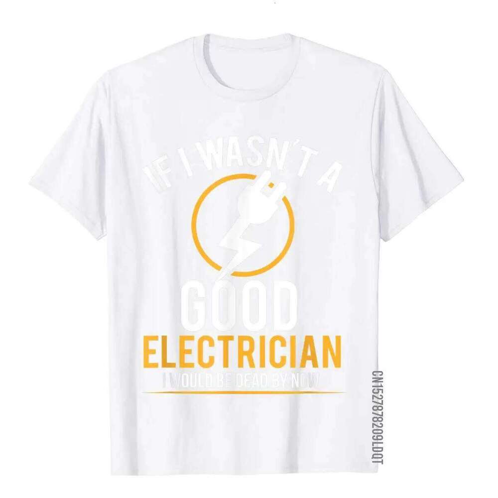 If I Wasn't A Good Electrician I'd Be Dead T-Shirt Casual Men Top T-Shirts Plain Cotton Tops T Shirt 3D Printed C260207