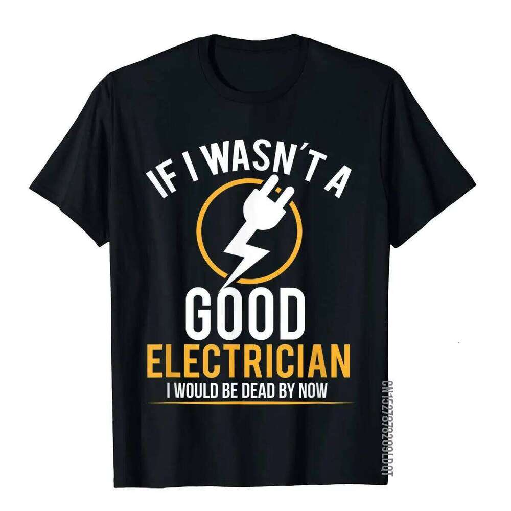 If I Wasn't A Good Electrician I'd Be Dead T-Shirt Casual Men Top T-Shirts Plain Cotton Tops T Shirt 3D Printed C260207