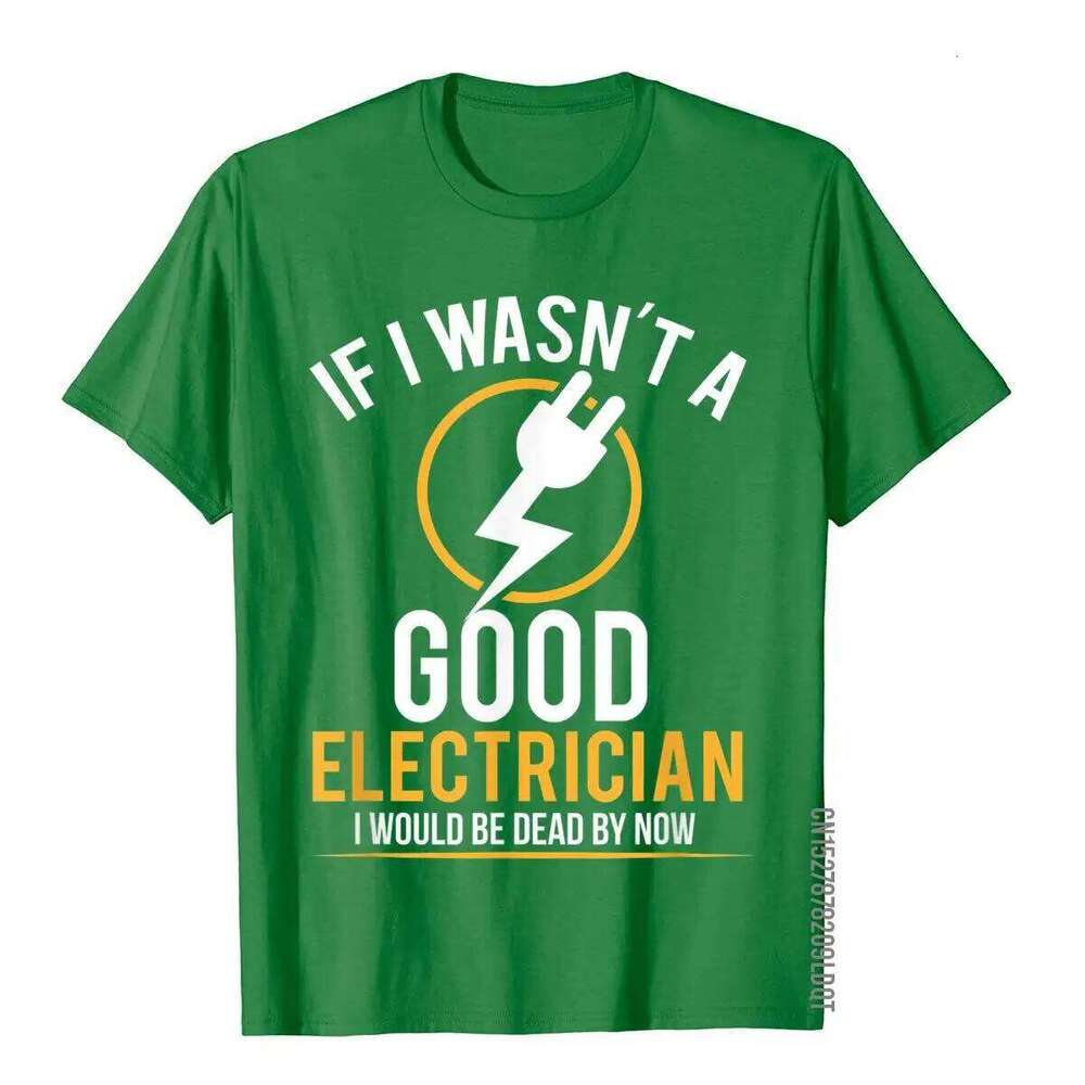 If I Wasn't A Good Electrician I'd Be Dead T-Shirt Casual Men Top T-Shirts Plain Cotton Tops T Shirt 3D Printed C260207