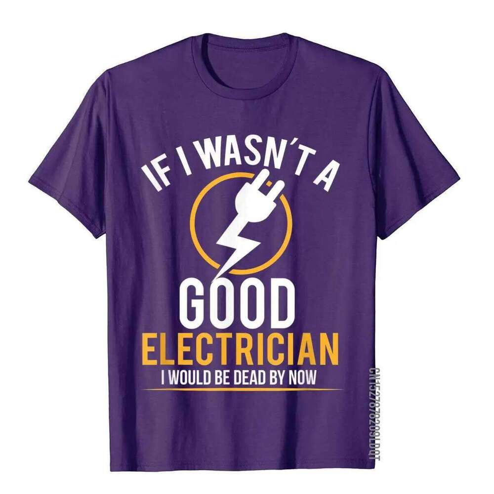 If I Wasn't A Good Electrician I'd Be Dead T-Shirt Casual Men Top T-Shirts Plain Cotton Tops T Shirt 3D Printed C260207