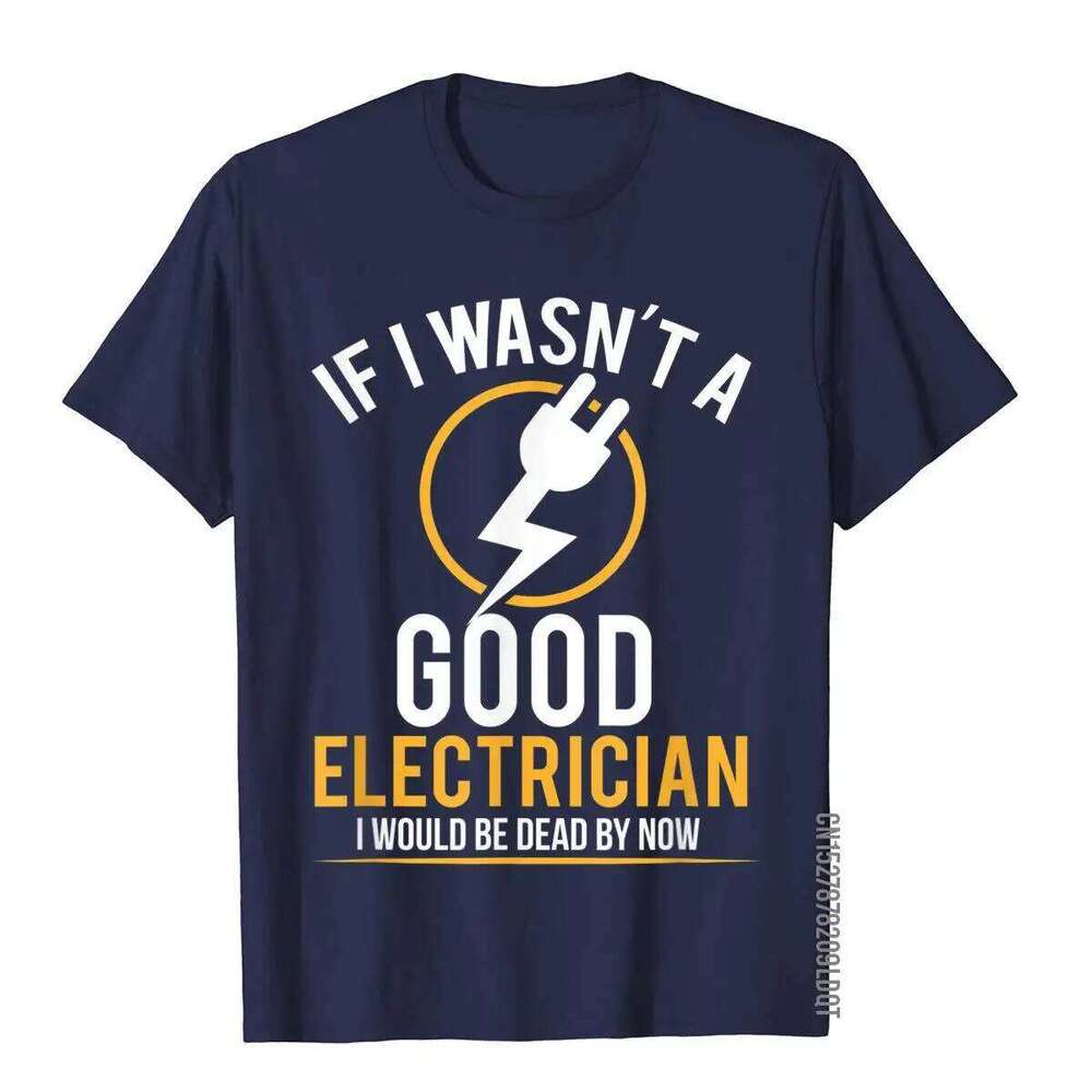If I Wasn't A Good Electrician I'd Be Dead T-Shirt Casual Men Top T-Shirts Plain Cotton Tops T Shirt 3D Printed C260207