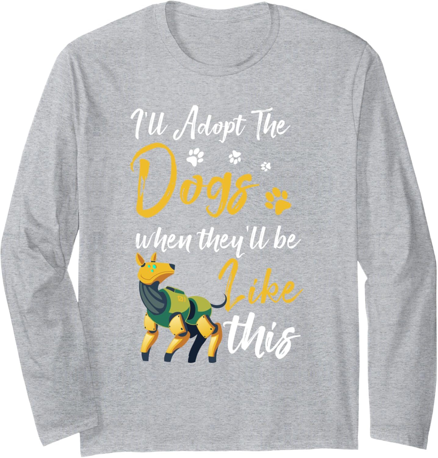 Long Sleeve Shirts for Men sweatshirt Funny Ill Adopt The Robot Dogs Cyber Pets Future Robotics Long Sleeve Tee Streetwear Casual tops clothes
