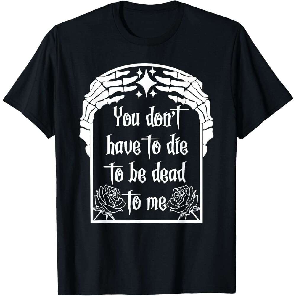 T shirt Mens You Don't Have Die Be Dead To Me T-Shirt shirts tshirt graphic tee Casual tops summer clothes Short sleeve Free shipping