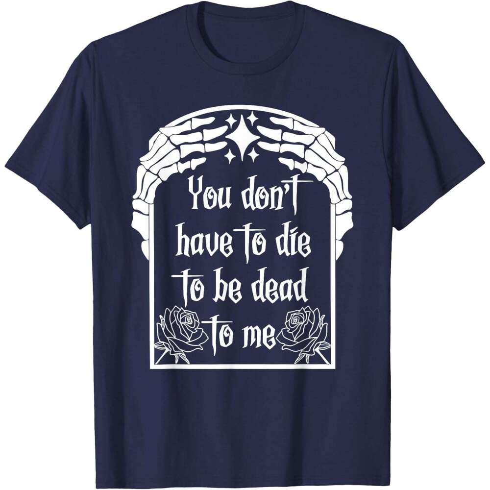 T shirt Mens You Don't Have Die Be Dead To Me T-Shirt shirts tshirt graphic tee Casual tops summer clothes Short sleeve Free shipping