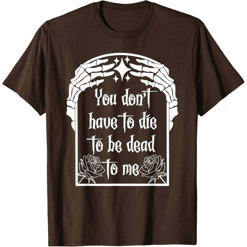 T shirt Mens You Don't Have Die Be Dead To Me T-Shirt shirts tshirt graphic tee Casual tops summer clothes Short sleeve Free shipping