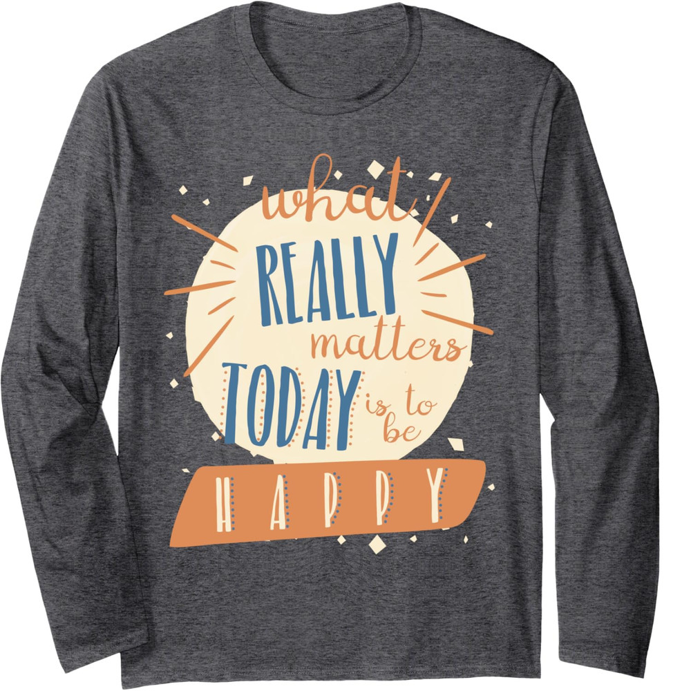 Long Sleeve Shirts for Men sweatshirt What Really Matters Today Is To Be Happy Positive Long Sleeve Tee Streetwear Casual tops clothes