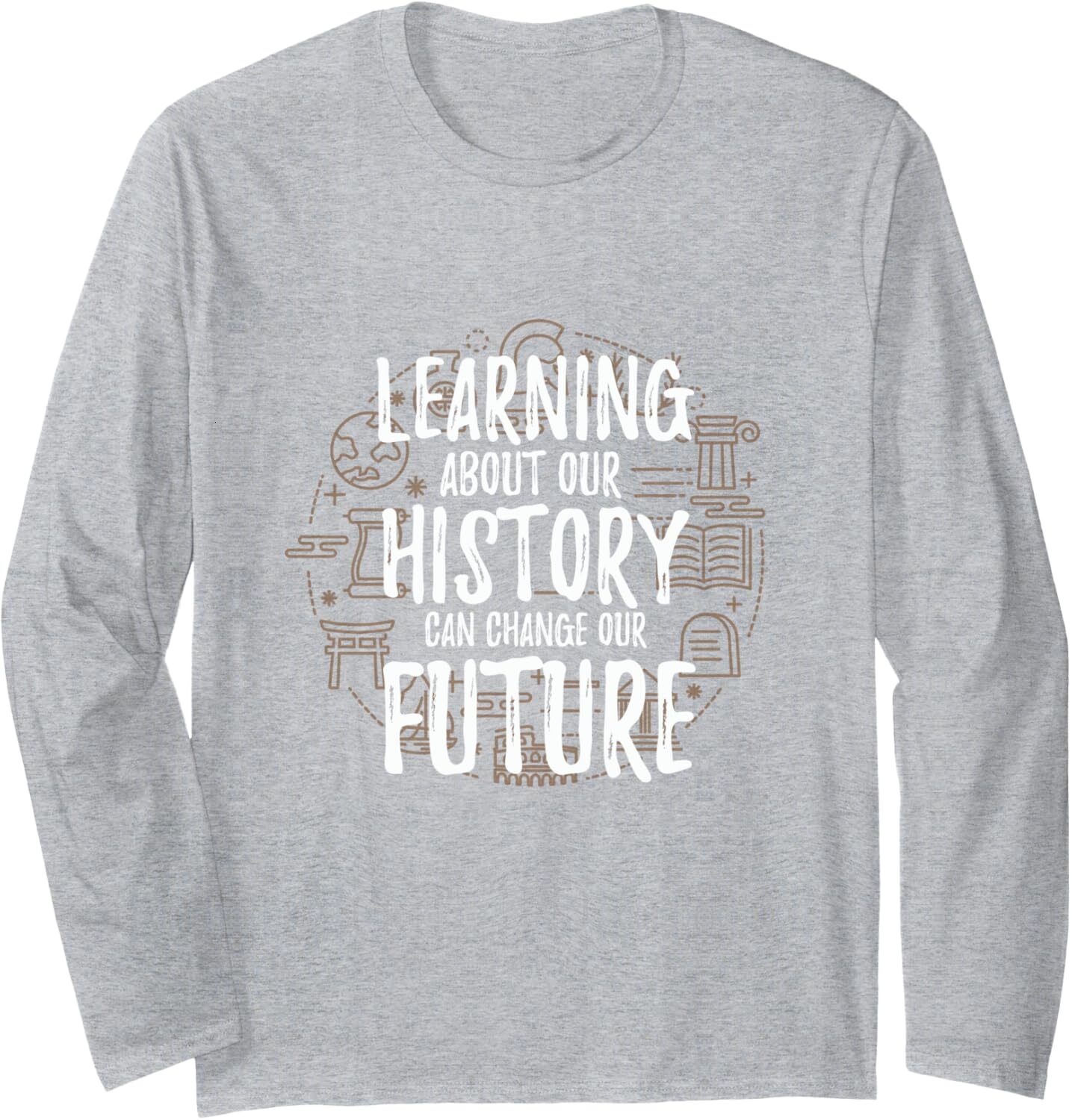 Long Sleeve Shirts for Men sweatshirt Learning About History Can Change Our Future Gift Long Sleeve T-Shirt T shirt Tee Streetwear Casual tops clothes