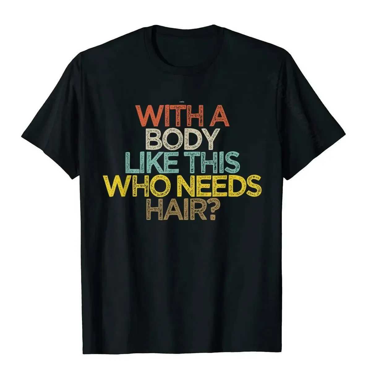 With A Body Like This Who Nds Hair Shirt Bald Gift Leisure T Shirts For Men Tops T Shirt Outdoor New Funny Cloth gift X241228