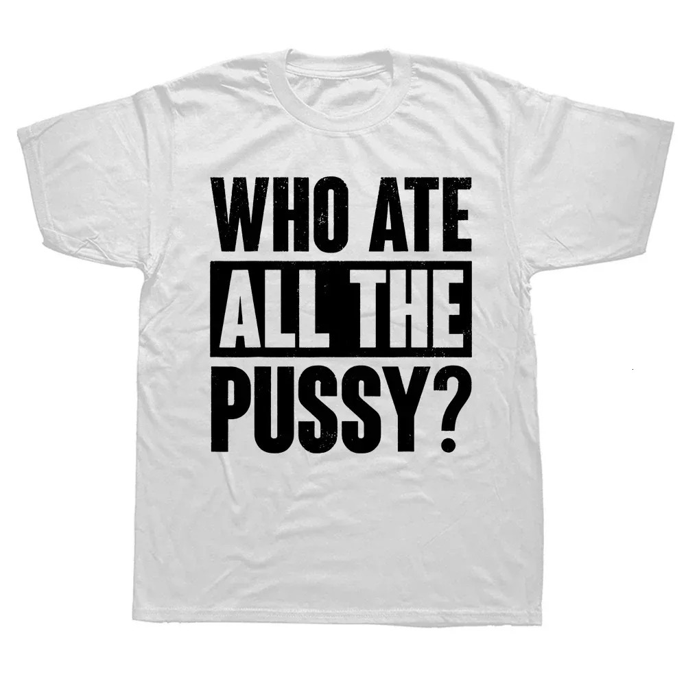 Novelty Who Ate All The Pussy Funny Saying T Shirts Graphic Cotton Streetwear Short Sleeve Birthday Gifts Summer Style Tshirt 240712