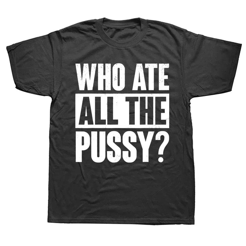 Novelty Who Ate All The Pussy Funny Saying T Shirts Graphic Cotton Streetwear Short Sleeve Birthday Gifts Summer Style Tshirt 240712