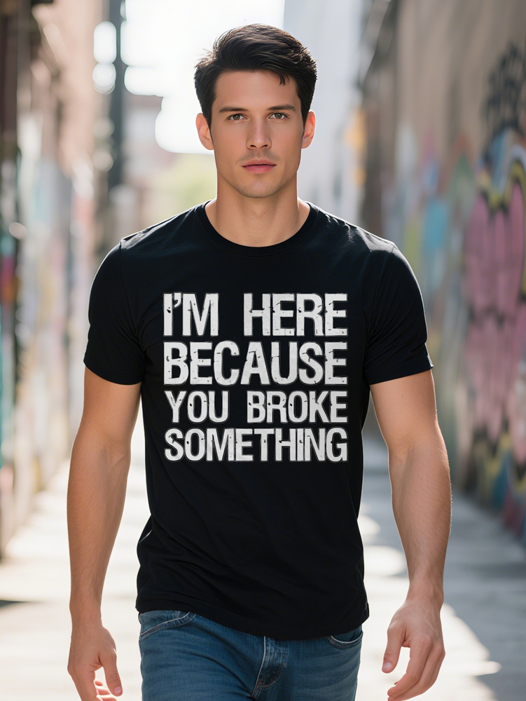 Men s Graphic T with Bold I M HERE BECAUSE YOU BROKE SOMETHING Print Black Summer Tee Regular Fit Shirt for