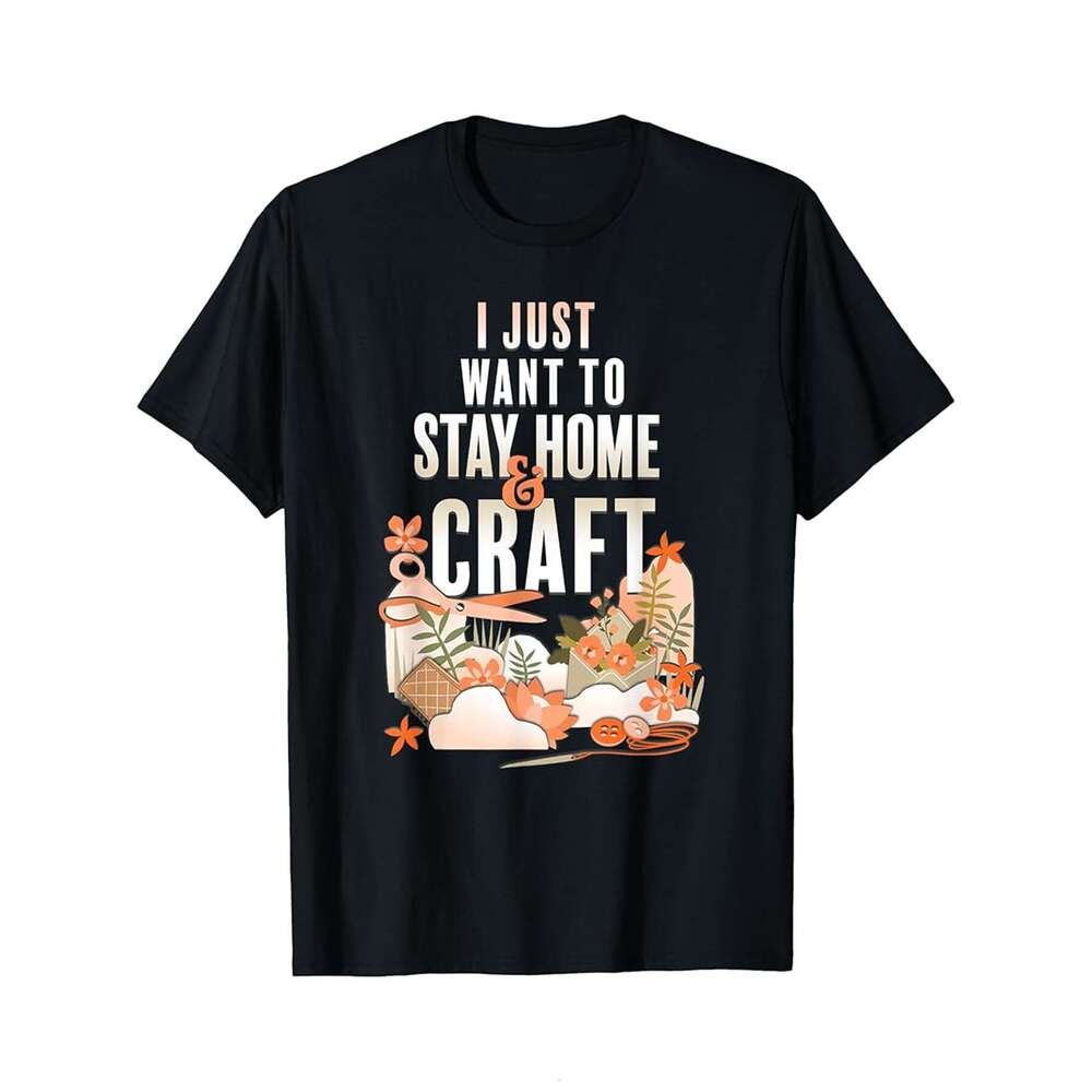 Designer T shirt Trendy Just Want to Stay Home amp Craft Cute - 220g Tshits