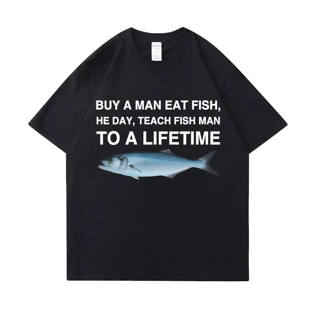 Buy a man to eat fish he teaches fish during the day a lifelong fun meme T-shirt for men unisex casual cotton T-shirtXJ250409