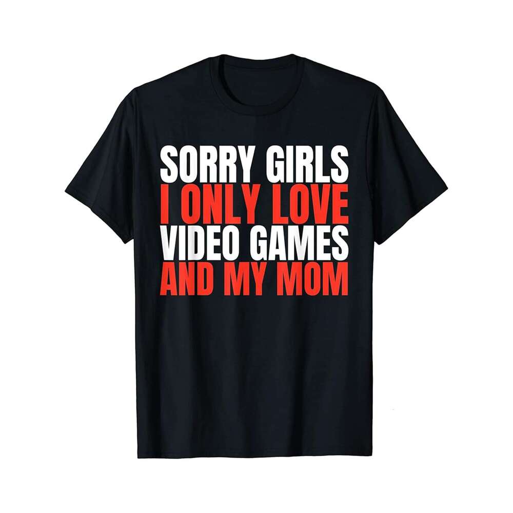 Designer T shirt Sorry Girls I Only Love Video Games And My Mom - 220g T shits