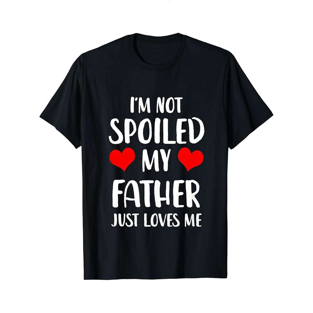Designer T shirt Funny Father Im Not Spoiled My Father Just Loves Me - 220g T shits