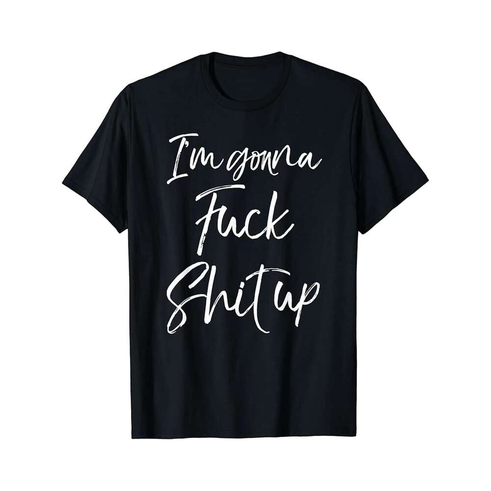 Designer T shirt Funny Party Quote Sarcastic Saying Im Gonna Fucks Shit Up - 220g T shits