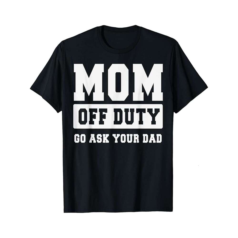 Designer T shirt MOM OFF DUTY GO ASK YOUR DAD Shirt I Love Mom Mothers Day - 220g T shits