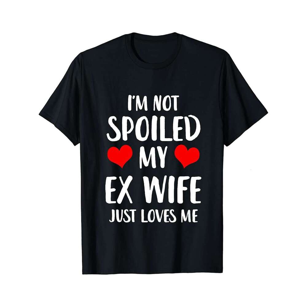 Designer T shirt Funny Ex Wife Im Not Spoiled My Ex Wife Just Loves Me - 220g T shits