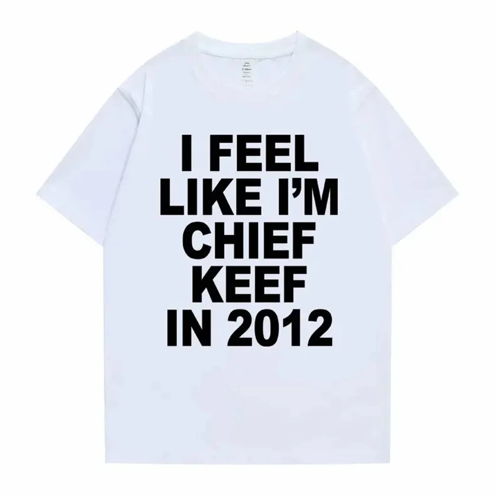 I Feel Like I'm Chief Keef in 2012 Graphic Print Tshirt Male Funny Rap Meme T-shirt Men Women Hip Hop Oversized T Shirts 70244