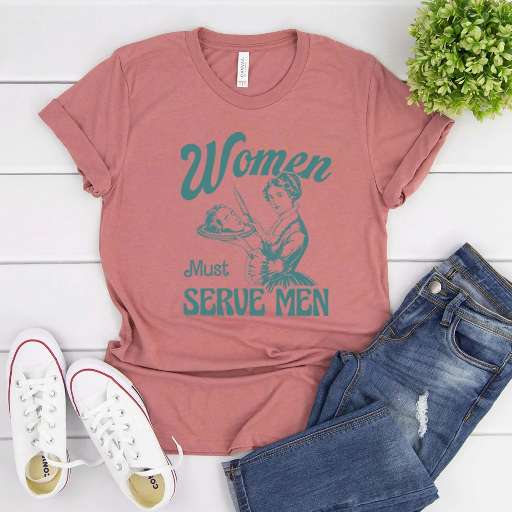 Women Must Serve Men Shirt Funny Y2k Women Tee Clothes for s Smashing Patriarchy T-Shirt Unhinged Feminist Top Feminist Gift 250224