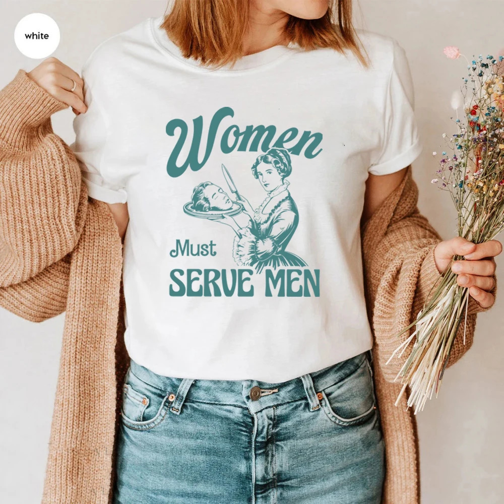 Women Must Serve Men Shirt Funny Y2k Women Tee Clothes for s Smashing Patriarchy T-Shirt Unhinged Feminist Top Feminist Gift 250224