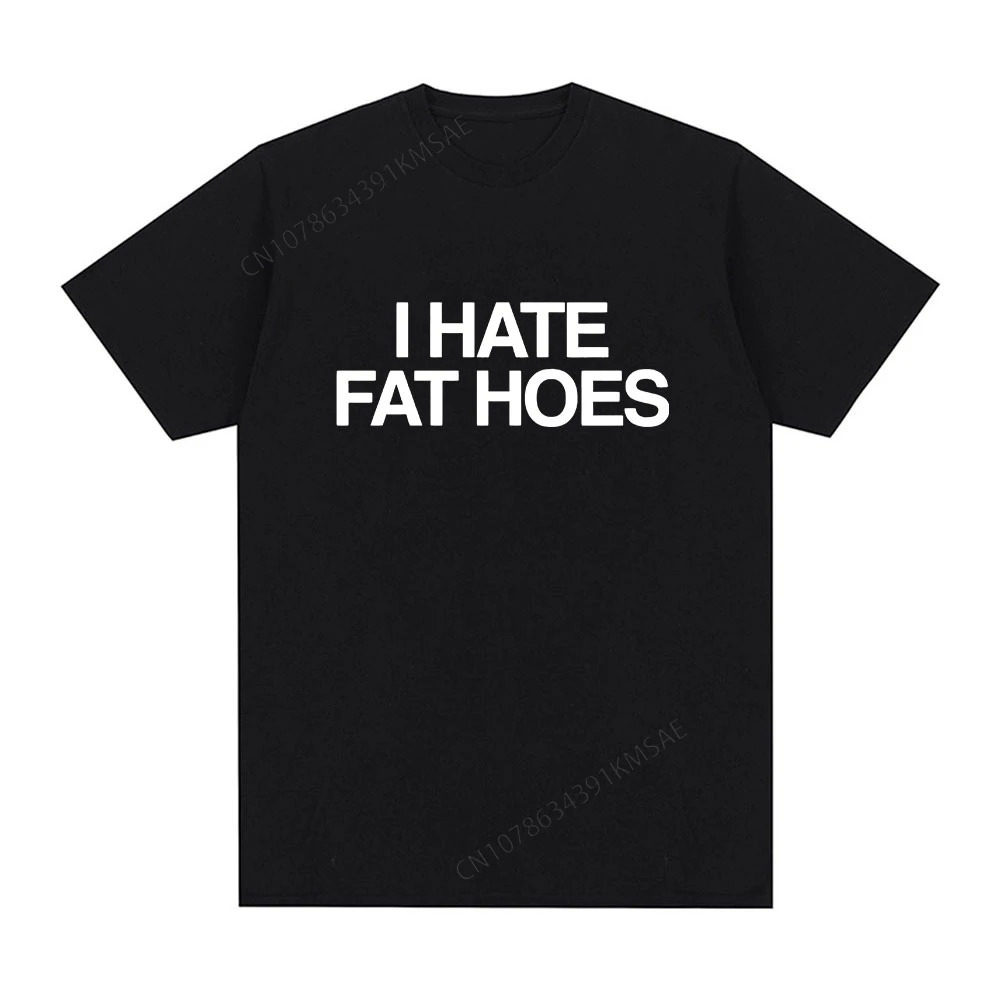 I Hate Fat Hoes Tshirt Men Women Fashion Vintage Letter Tshirts Summer Casual Cotton Oversized Short Sleeve T Shirt Streetwear 250226