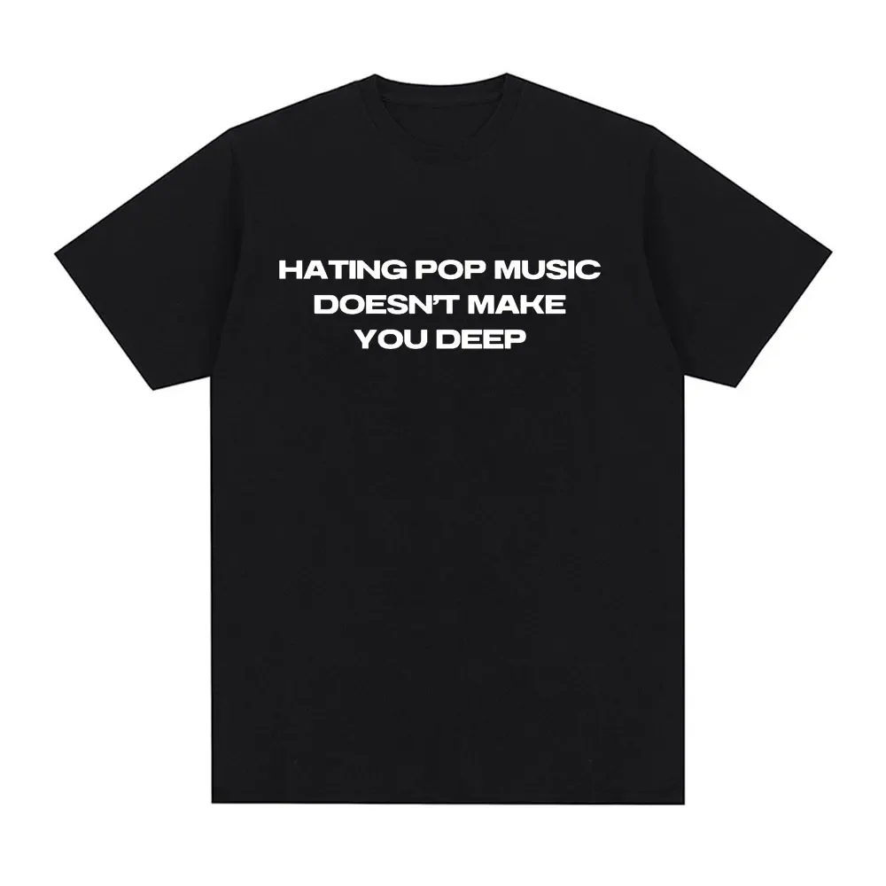 Designer T-shirts Hating Pop Music Doesn't Make You Deep Same Style T Shirt Men Women Fashion Harajuku T-shirt Casual T-shirts Graphic