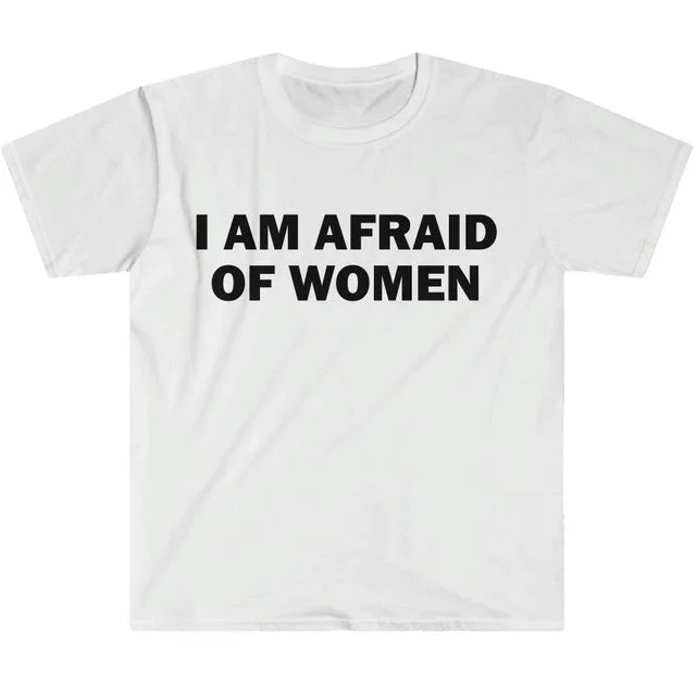 I Am Afraid of Women T-Shirt Gift Funny Meme Shirt Unisex Offensive T-Shirt Women Street Fashion Tops