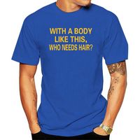 Men' s T- Shirts With A Body Like This Who Needs Hair - B...