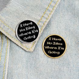 Black Round Enamel Pins I HAVE NO IDEA WHERE I'M GOING Brooch Backpack Jackets Lapel Button Badge Custom Jewellery Friend Gift
